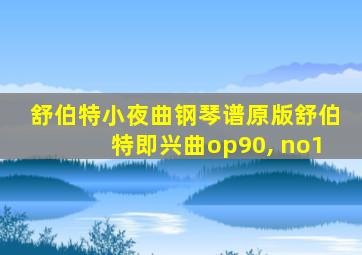 舒伯特小夜曲钢琴谱原版舒伯特即兴曲op90, no1